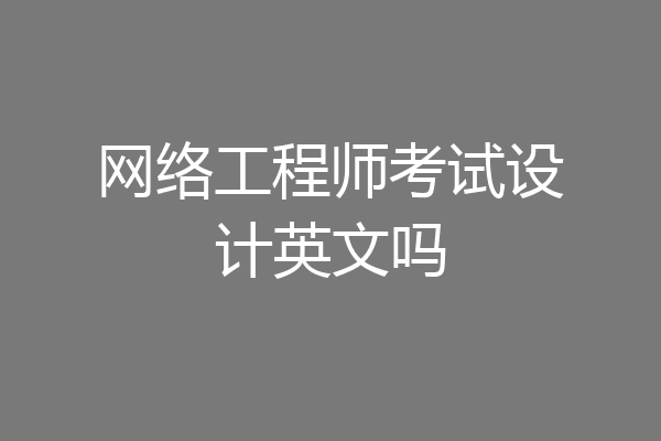网络工程师考试设计英文吗