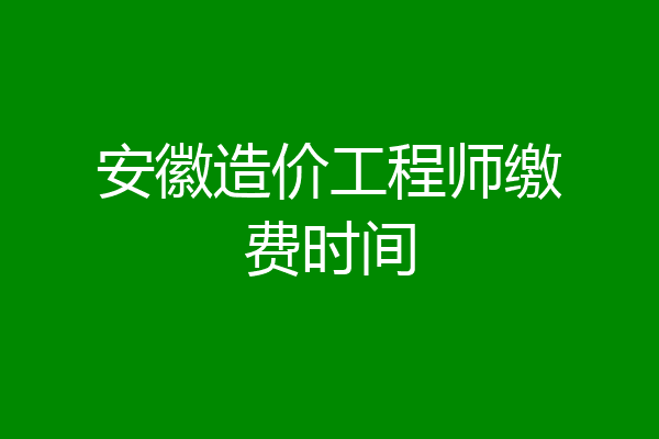 安徽造价工程师缴费时间