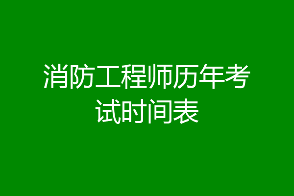 消防工程师历年考试时间表