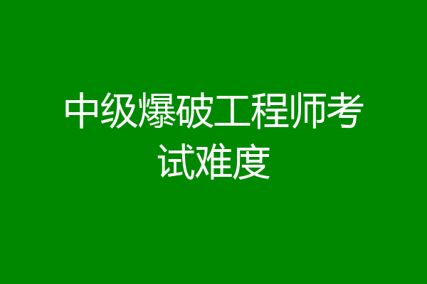 中级爆破工程师考试难度