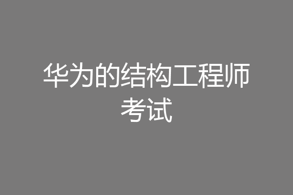 华为的结构工程师考试