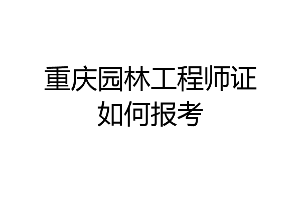 重庆园林工程师证如何报考