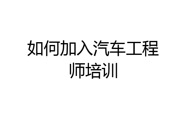 如何加入汽车工程师培训