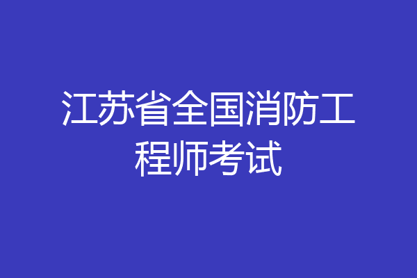 江苏省全国消防工程师考试