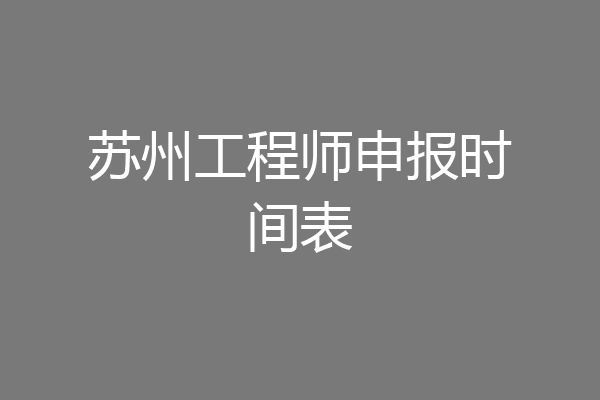 苏州工程师申报时间表