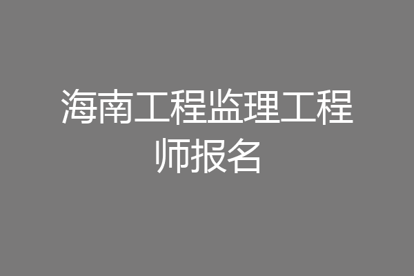 海南工程监理工程师报名