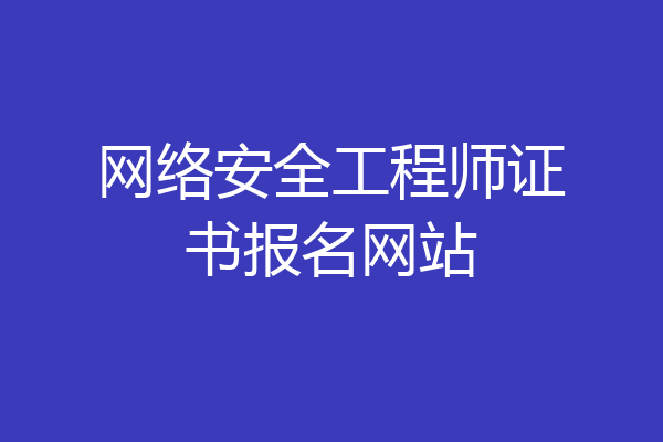 网络安全工程师证书报名网站