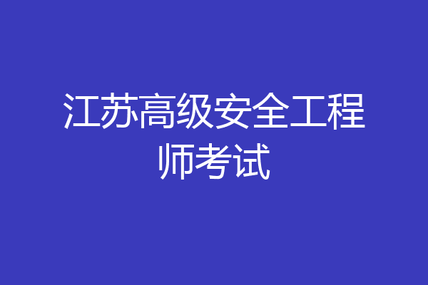 江苏高级安全工程师考试