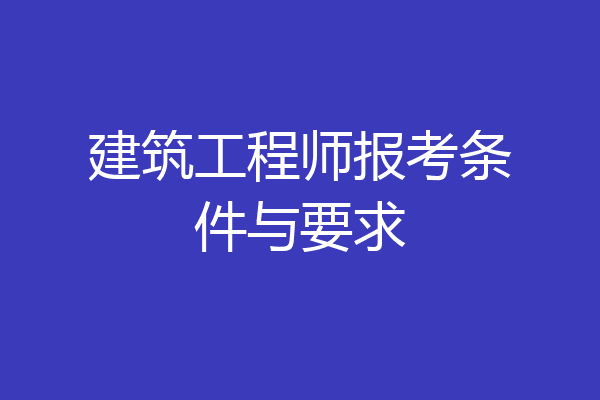 建筑工程师报考条件与要求