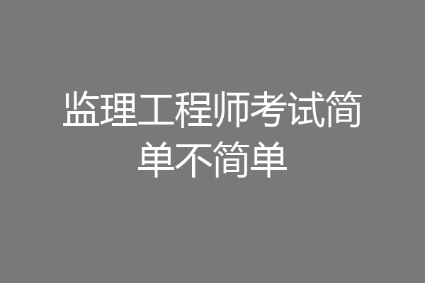 监理工程师考试简单不简单