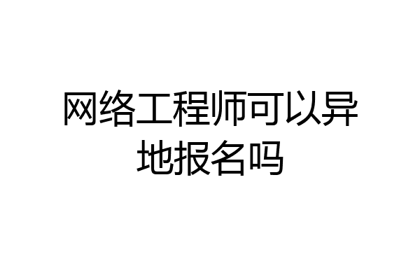 网络工程师可以异地报名吗