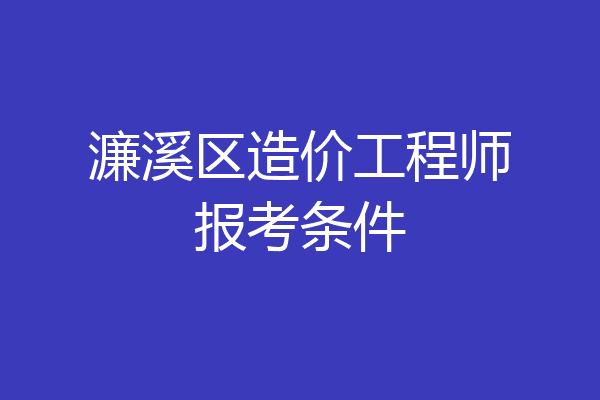 濂溪区造价工程师报考条件