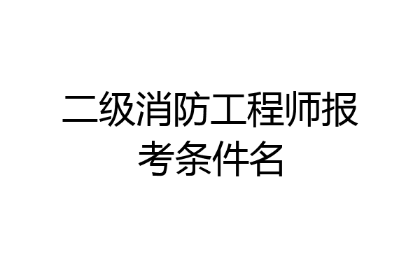 二级消防工程师报考条件名