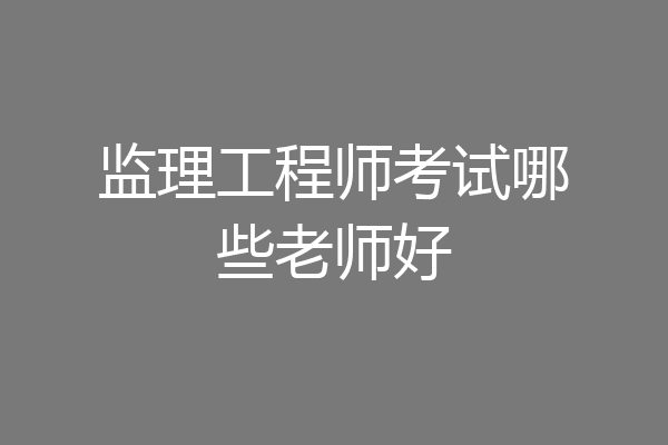 监理工程师考试哪些老师好