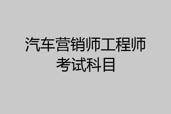汽车营销师工程师考试科目