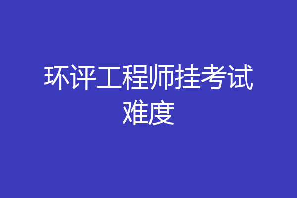 环评工程师挂考试难度