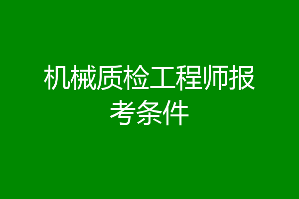 机械质检工程师报考条件