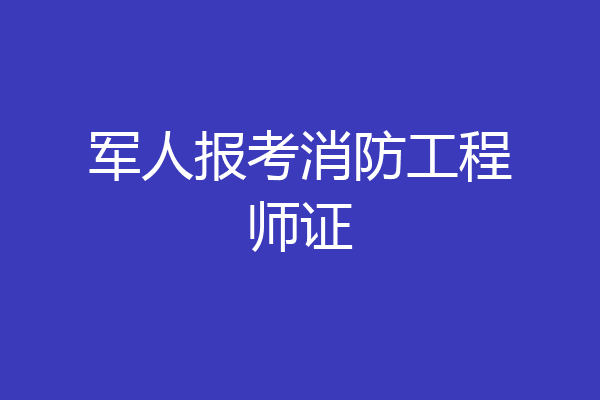 军人报考消防工程师证