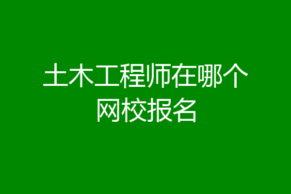 土木工程师在哪个网校报名