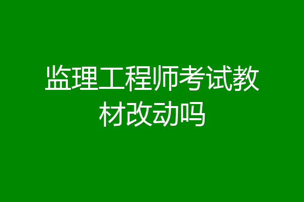 监理工程师考试教材改动吗