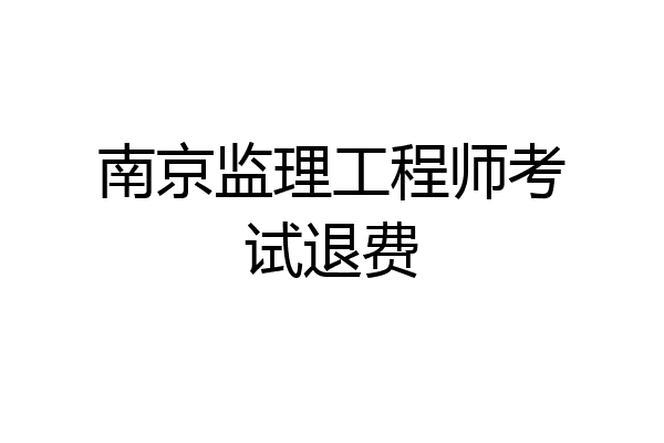 南京监理工程师考试退费