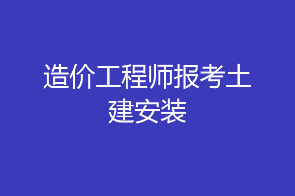 造价工程师报考土建安装