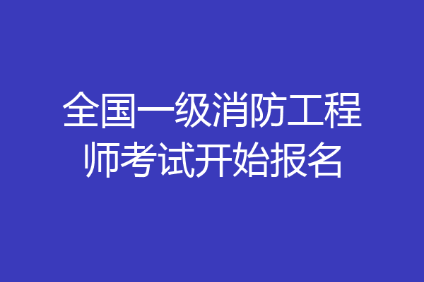 全国一级消防工程师考试开始报名