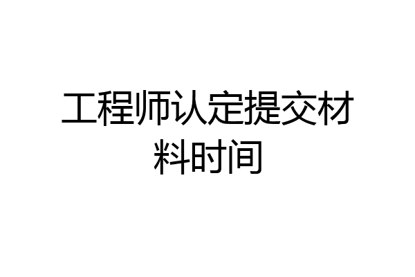工程师认定提交材料时间
