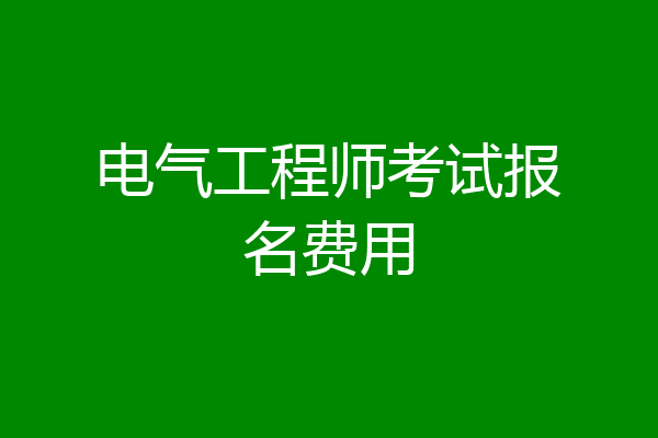 电气工程师考试报名费用