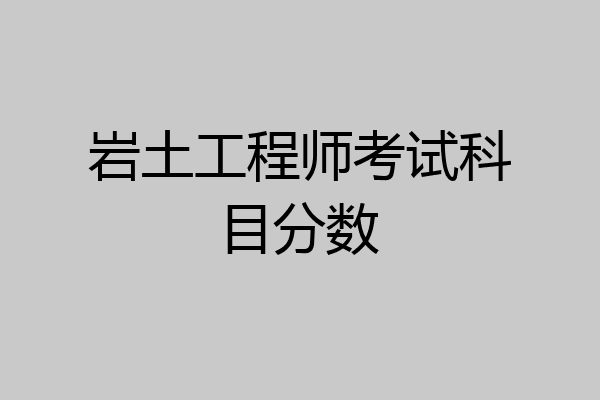 岩土工程师考试科目分数
