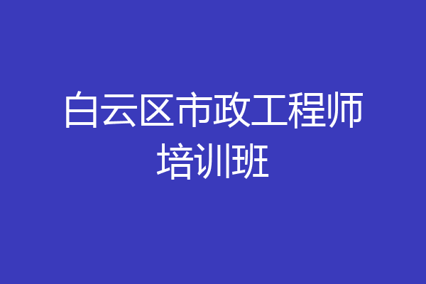 白云区市政工程师培训班