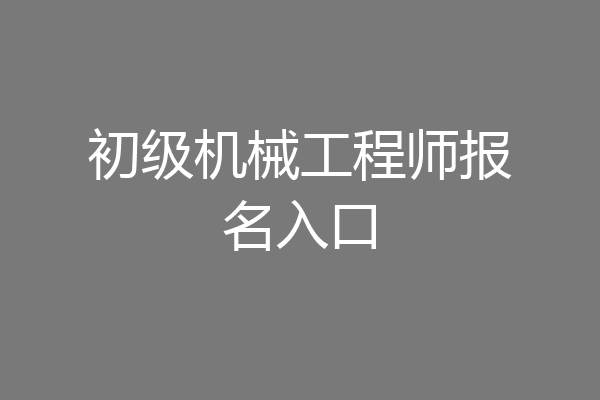 初级机械工程师报名入口