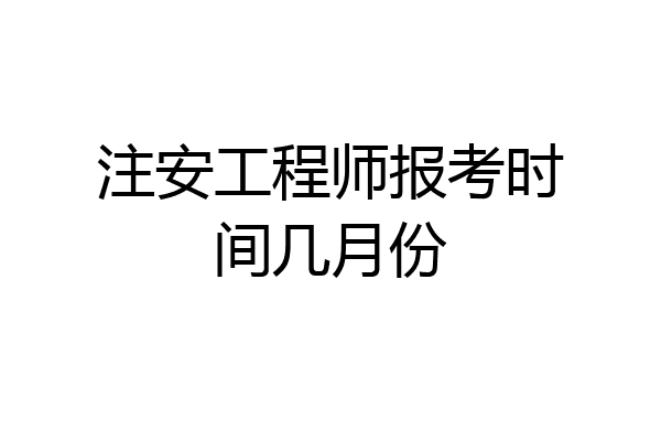 注安工程师报考时间几月份