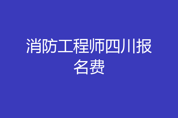消防工程师四川报名费