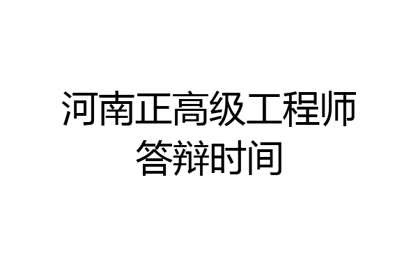 河南正高级工程师答辩时间