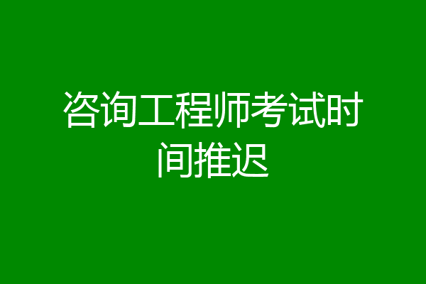 咨询工程师考试时间推迟