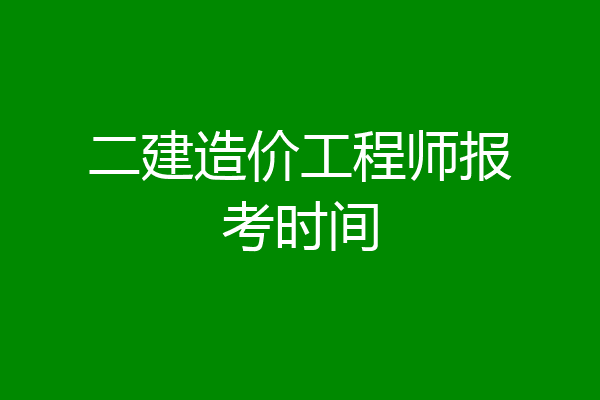 二建造价工程师报考时间