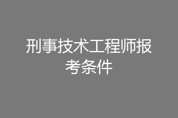 刑事技术工程师报考条件