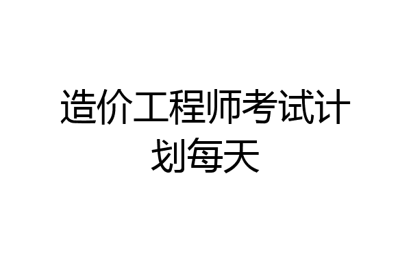 造价工程师考试计划每天