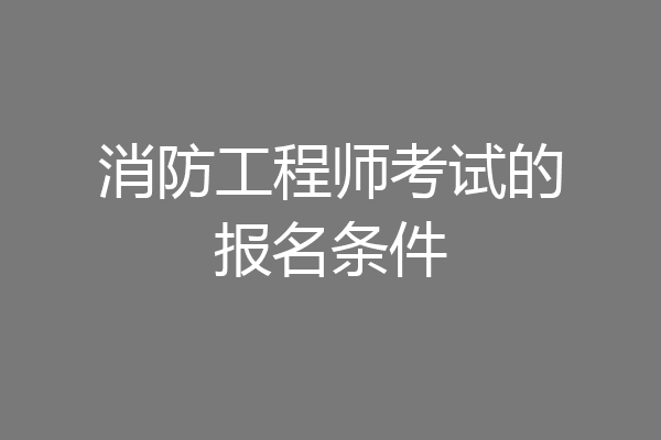 消防工程师考试的报名条件