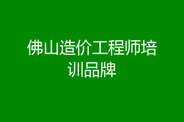 佛山造价工程师培训品牌
