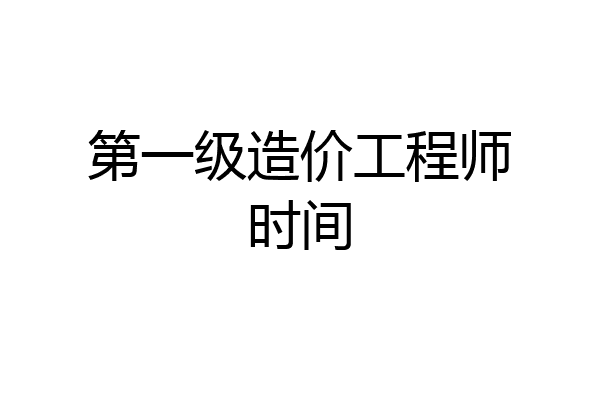 第一级造价工程师时间