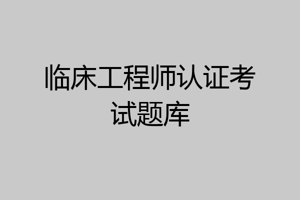 临床工程师认证考试题库