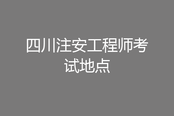 四川注安工程师考试地点