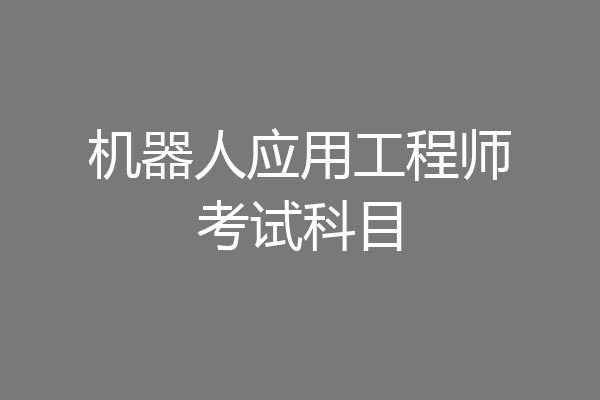 机器人应用工程师考试科目