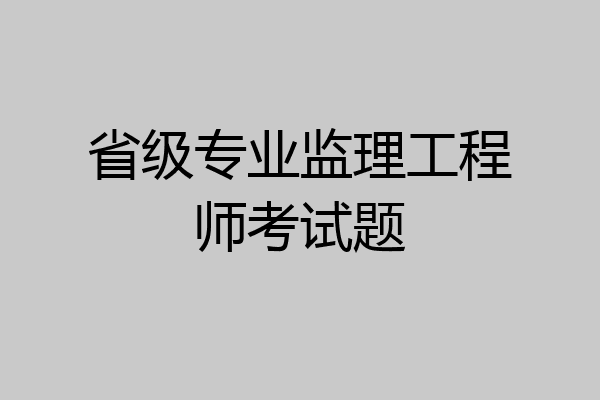 省级专业监理工程师考试题