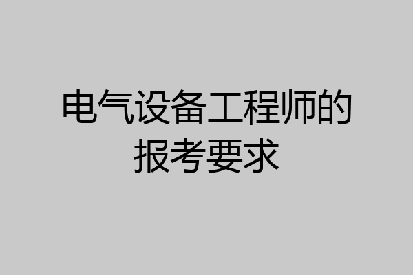 电气设备工程师的报考要求
