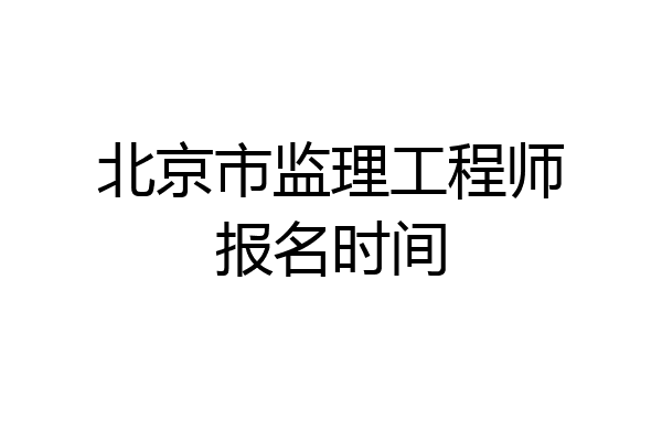 北京市监理工程师报名时间