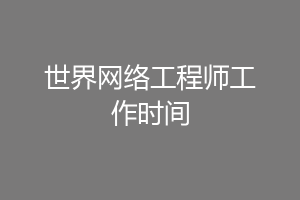 世界网络工程师工作时间