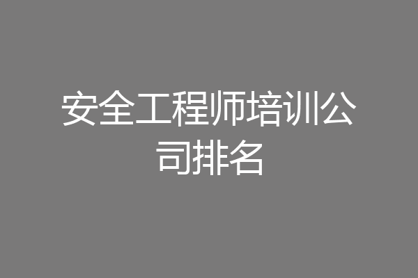 安全工程师培训公司排名